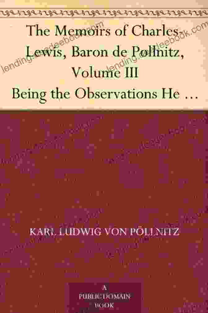 Portrait Of Charles Lewis Baron De Pollnitz The Memoirs Of Charles Lewis Baron De Pollnitz Volume IV Being The Observations He Made In His Late Travels From Prussia Thro Germany Italy France Not Only The Present State Of Th
