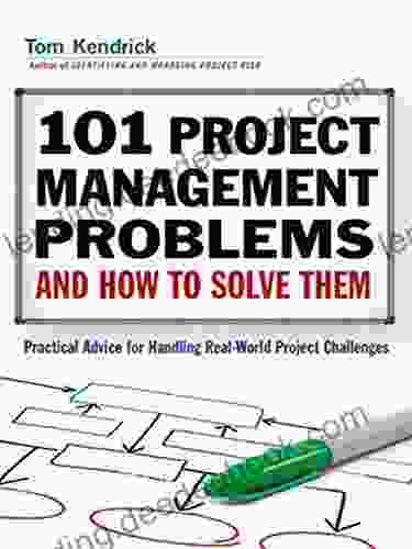 101 Project Management Problems And How To Solve Them: Practical Advice For Handling Real World Project Challenges