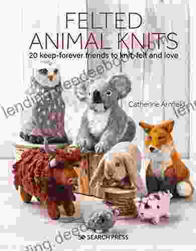 Felted Animal Knits: 20 Keep Forever Friends To Knit Felt And Love