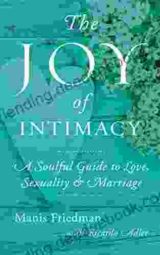 The Joy Of Intimacy: A Soulful Guide To Love Sexuality And Marriage