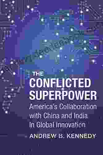 The Conflicted Superpower: America S Collaboration With China And India In Global Innovation (A Nancy Bernkopf Tucker And Warren I Cohen On American East Asian Relations)