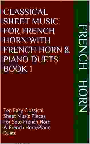 Classical Sheet Music For French Horn With French Horn Piano Duets 1: Ten Easy Classical Sheet Music Pieces For Solo French Horn French Horn/Piano Duets