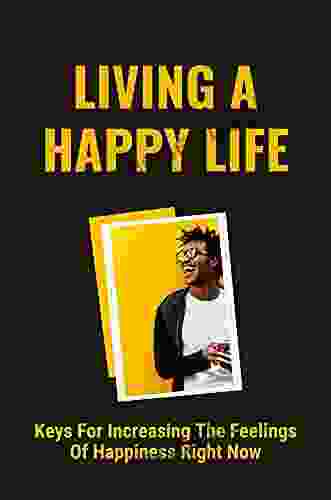 Living A Happy Life: Keys For Increasing The Feelings Of Happiness Right Now: Search For Happiness