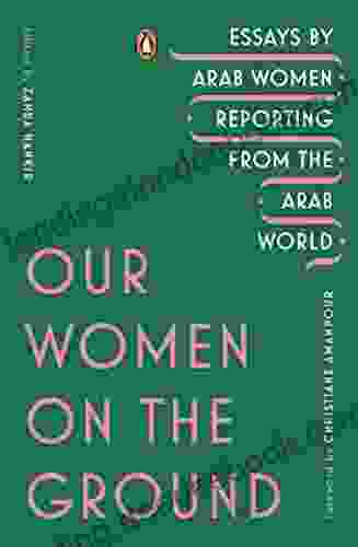 Our Women On The Ground: Essays By Arab Women Reporting From The Arab World