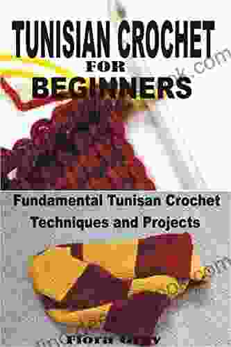 TUNISIAN CROCHET FOR BEGINNERS: Fundamental Tunisian Crochet Techniques And Projects