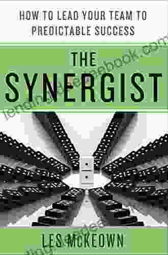 The Synergist: How To Lead Your Team To Predictable Success