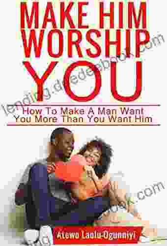 Make Him Worship You: How To Make A Man Want You More Than You Want Him (Revised And Expanded)