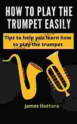 HOW TO PLAY THE TRUMPET EASILY: Tips To Help You Learn How To Play The Trumpet