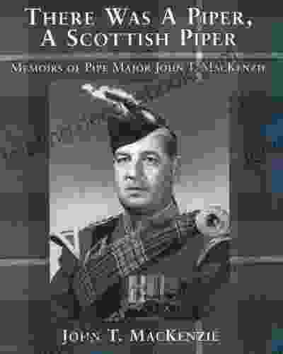 There Was A Piper A Scottish Piper: Memoirs Of Pipe Major John T MacKenzie