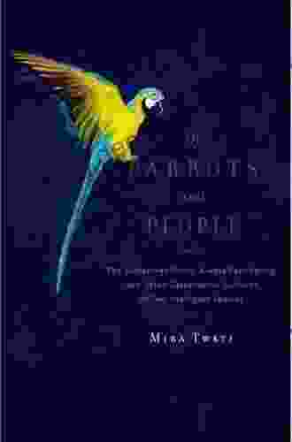 Of Parrots And People: The Sometimes Funny Always Fascinating And Often Catastrophic Collision Of Two Intelligent Species