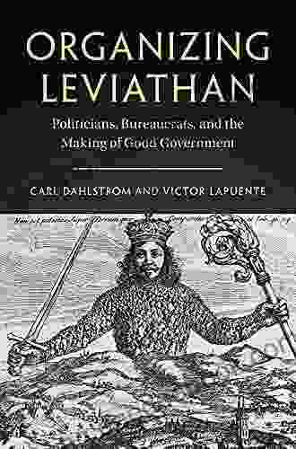 Organizing Leviathan: Politicians Bureaucrats And The Making Of Good Government