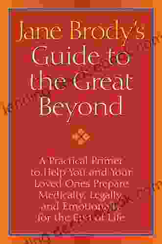 Jane Brody S Guide To The Great Beyond: A Practical Primer To Help You And Your Loved Ones Prepare Medically Legally And Emotionally For The End Of Life