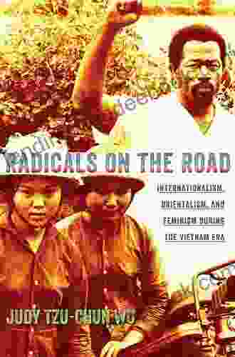 Radicals On The Road: Internationalism Orientalism And Feminism During The Vietnam Era (The United States In The World)