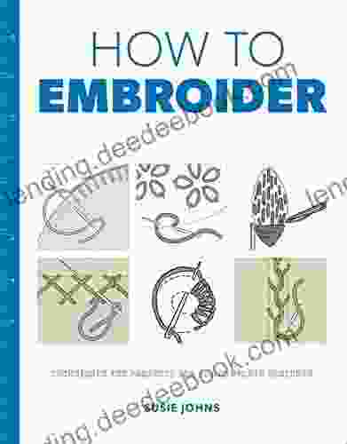 How To Embroider: Techniques And Projects For The Complete Beginner