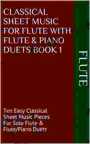 Classical Sheet Music For Flute With Flute Piano Duets 1: Ten Easy Classical Sheet Music Pieces For Solo Flute Flute/Piano Duets