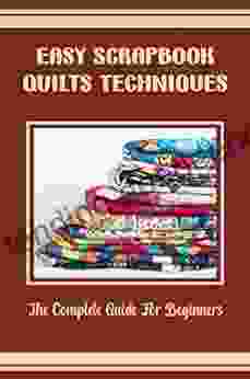 Easy Scrapbook Quilts Techniques: The Complete Guide For Beginners