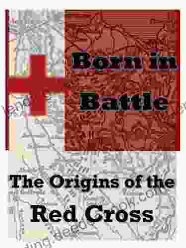 Born In Battle (Illustrated): The Origins Of The Red Cross A Memory Of Solferino