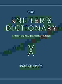 The Knitter S Dictionary: Knitting Know How From A To Z