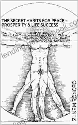 THE SECRET HABITS FOR PEACE PROSPERITY LIFE SUCCESS: How To Use Transpersonal Psychology To Obtain Health Wealth And Success Using Peak Performance Spiritual Tools