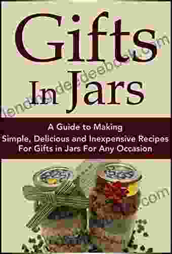 Gifts In Jars: A Guide To Making Simple Delicious And Inexpensive Recipes For Gifts In Jars For Any Occasion (Plus 25 Recipes To Get Started): Jar Recipes Recipes Mason Jar Gifts Jar Gifts 1)