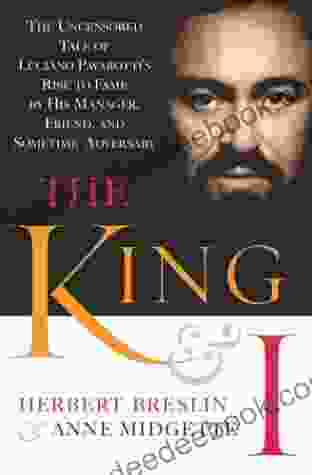The King And I: The Uncensored Tale Of Luciano Pavarotti S Rise To Fame By His Manager Friend And Sometime Adversary