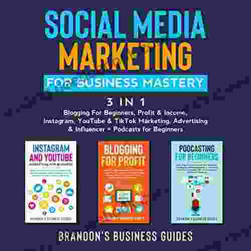 Social Media Marketing For Business Mastery(3 In 1): Blogging For Beginners Profit Income Instagram YouTube TikTok Marketing Advertising Influencer+ Podcasting For Beginners