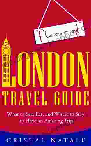 Flavor Of London Travel Guide: What To See Eat And Where To Stay To Have An Amazing Trip