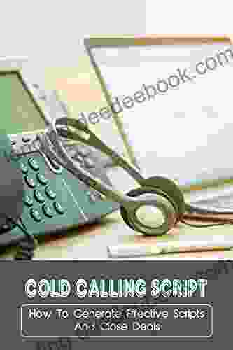 Cold Calling Script: How To Generate Effective Scripts And Close Deals: Words And Phrases That Turn Callers On And Off